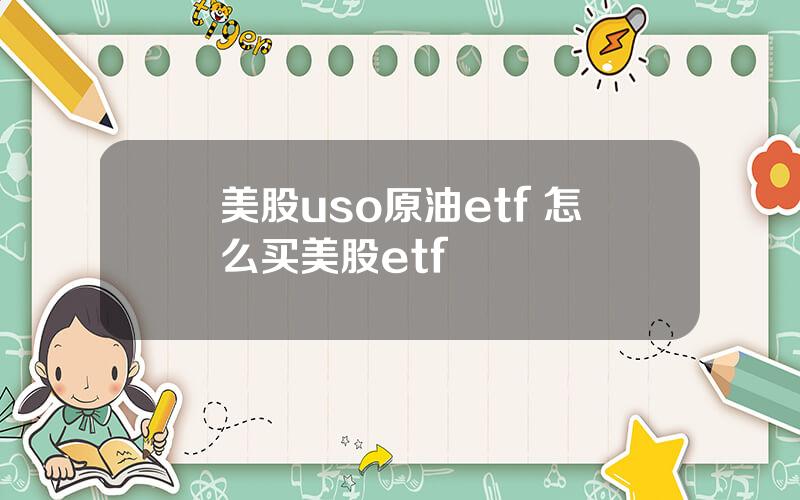 美股uso原油etf 怎么买美股etf